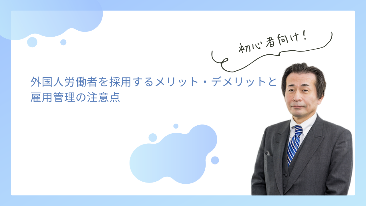 外国人労働者を採用するメリット・デメリットと雇用管理の注意点